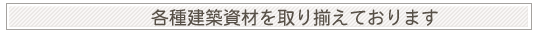 各種建築資材を取り揃えております